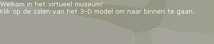 Welkom in het virtueel museum!
Klik op de zalen van het 3-D model om naar binnen te gaan.






















