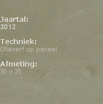 

Jaartal: 
2012

Techniek: 
Olieverf op paneel

Afmeting: 
30 x 35





                                                                                            