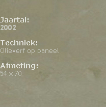 

Jaartal: 
2002

Techniek: 
Olieverf op paneel

Afmeting: 
54 x 70





                                                                                            