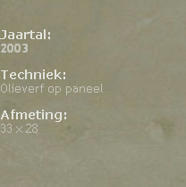

Jaartal: 
2003

Techniek: 
Olieverf op paneel

Afmeting: 
33 x 28





                                                                                            